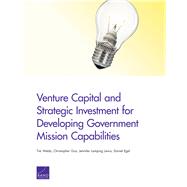 Venture Capital and Strategic Investment for Developing Government Mission Capabilities by Webb, Tim; Guo, Christopher; Lamping Lewis, Jennifer; Egel, Daniel, 9780833082138