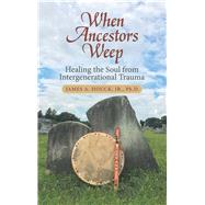 When Ancestors Weep by Houck, James A., Jr., Ph.d., 9781458222138