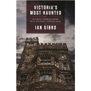 Victoria's Most Haunted 30 Ghost Stories from BC's Historic Capital City by Gibbs, Ian, 9781771512138