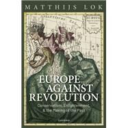 Europe against Revolution Conservatism, Enlightenment, and the Making of the Past by Lok, Matthijs, 9780198872139