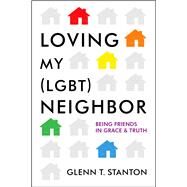 Loving My (LGBT) Neighbor Being Friends in Grace and Truth by Stanton, Glenn T.; Daly, Jim, 9780802412140