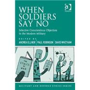 When Soldiers Say No: Selective Conscientious Objection in the Modern Military by Ellner,Andrea;Ellner,Andrea, 9781472412140