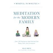 Mindful in Minutes: Meditation for the Modern Family Over 100 Practices to Help Families Find Peace, Calm, and Connection by Smith, Kelly, 9780760382141