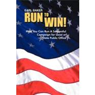 Run to Win!: How You Can Run a Successful Campaign for Local or State Public Office by Baker, Earl, 9781477212141