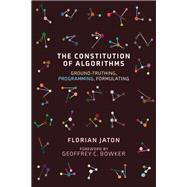 The Constitution of Algorithms Ground-Truthing, Programming, Formulating by Jaton, Florian; Bowker, Geoffrey C., 9780262542142
