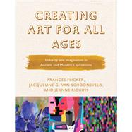 Creating Art for All Ages Industry and Imagination in Ancient and Modern Civilizations by Flicker, Frances; Van Schooneveld, Jacqueline G.; Richins, Jeanne, 9781475842142