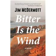 Bitter Is the Wind A Novel by McDermott, Jim, 9781945572142