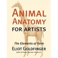 Animal Anatomy for Artists : The Elements of Form by Goldfinger, Eliot, 9780195142143