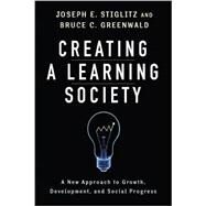 Creating a Learning Society by Stiglitz, Joseph E.; Greenwald, Bruce C., 9780231152143