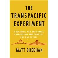 The Transpacific Experiment How China and California Collaborate and Compete for Our Future by Sheehan, Matt, 9781640092143