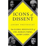 Icons of Dissent The Global Resonance of Che, Marley, Tupac and Bin Laden by Prestholdt, Jeremy, 9780190632144