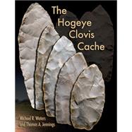 The Hogeye Clovis Cache by Waters, Michael R.; Jennings, Thomas A., 9781623492144