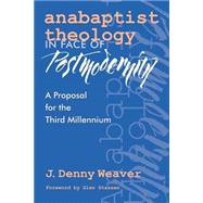 Anabaptist Theology in Face of Postmodernity : A Proposal for the Third Millennium by Weaver, J. Denny, 9780966502145