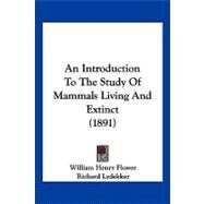 An Introduction to the Study of Mammals Living and Extinct by Flower, William Henry; Lydekker, Richard, 9781120152145