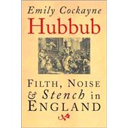 Hubbub; Filth, Noise, and Stench in England, 1600-1770 by Emily Cockayne, 9780300112146