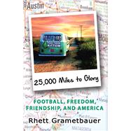 25,000 Miles to Glory Football, Freedom, Friendship, And America by Grametbauer, Rhett, 9781483582146