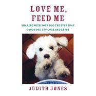 Love Me, Feed Me Sharing with Your Dog the Everyday Good Food You Cook and Enjoy by JONES, JUDITH, 9780385352147
