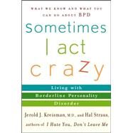 Sometimes I Act Crazy Living with Borderline Personality Disorder by Kreisman, Jerold J.; Straus, Hal, 9780471792147