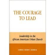 The Courage to Lead Leadership in the African American Urban Church by Harris, James Henry, 9780742502147