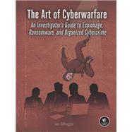 The Art of Cyberwarfare An Investigator's Guide to Espionage, Ransomware, and Organized Cybercrime by DiMaggio, Jon, 9781718502147
