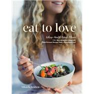 Eat to Love Where Health Meets Flavor: 115+ Nourishing and Adaptable Plant-Forward Recipes from a Nutritional Chef by Reuben, Mikaela, 9780525612148