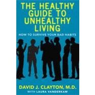 The Healthy Guide to Unhealthy Living How to Survive Your Bad Habits by Clayton, David J.; Vanderkam, Laura, 9780743272148