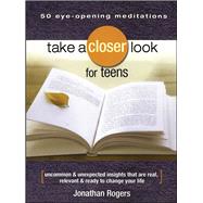 Take a Closer Look for Teens Uncommon & Unexpected Insights That Are Real, Relevant & Ready to Change Your Life by Rogers, Jonathan, 9781416542148