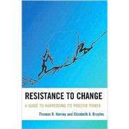 Resistance to Change A Guide to Harnessing Its Positive Power by Harvey, Thomas R.; Broyles, Elizabeth A., 9781607092148
