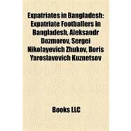 Expatriates in Bangladesh : Expatriate Footballers in Bangladesh, Aleksandr Dozmorov, Sergei Nikolayevich Zhukov, Boris Yaroslavovich Kuznetsov by , 9781158142149