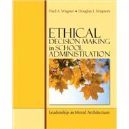 Ethical Decision Making in School Administration : Leadership as Moral Architecture by Paul A. Wagner, 9781412952149