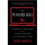 The Players Ball A Genius, a Con Man, and the Secret History of the Internet's Rise by Kushner, David, 9781501122149