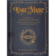 Knot Magic A Handbook of Powerful Spells Using Witches' Ladders and other Magical Knots by Bartlett, Sarah, 9781577152149
