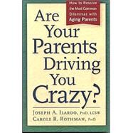 Are Your Parents Driving You Crazy? : How to Resolve the Most Common Dilemmas with Aging Parents by Ilardo, Joseph A.; Rothman, Carole R., Ph.D., 9781889242149