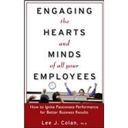 Engaging the Hearts and Minds of All Your Employees:  How to Ignite Passionate Performance for Better Business Results by Colan, Lee, 9780071602150