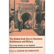 The Walled Arab City in Literature, Architecture and History: The Living Medina in the Maghrib by Slyomovics,Susan, 9780714682150