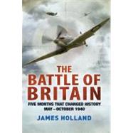 The Battle of Britain Five Months That Changed History; May-October 1940 by Holland, James, 9781250002150