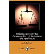 Direct Legislation by the Citizenship Through the Initiative and Referendum by Sullivan, J. W., 9781409972150