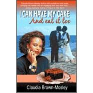 I Can Have My Cake And Eat It Too by Brown-Mosley, Claudia, 9781419632150