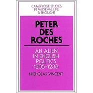 Peter des Roches: An Alien in English Politics, 1205–1238 by Nicholas Vincent, 9780521522151