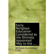 Early Religious Education Considered As the Divinely Appointed Way to the Regenerate Life by Eliot, William Greenleaf, Jr., 9780554672151
