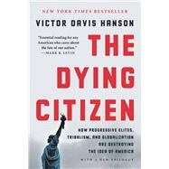 The Dying Citizen How Progressive Elites, Tribalism, and Globalization Are Destroying the Idea of America by Hanson, Victor Davis, 9781541602151