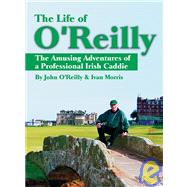 The Life of O'Reilly The Amusing Adventures of a Professional Irish Caddie by O'Reilly, John; Morris, Ivan, 9781932202151