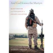 And God Knows the Martyrs Martyrdom and Violence in Jihadi-Salafism by French, Nathan S., 9780190092153