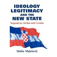 Ideology, Legitimacy and the New State: Yugoslavia, Serbia and Croatia by Malesevic; Sinisa, 9780714652153
