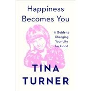 Happiness Becomes You A Guide to Changing Your Life for Good by Turner, Tina, 9781982152154