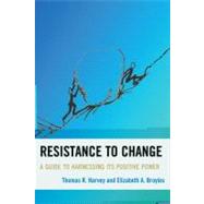 Resistance to Change A Guide to Harnessing Its Positive Power by Harvey, Thomas R.; Broyles, Elizabeth A., 9781607092155