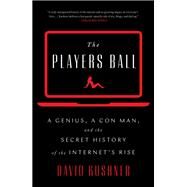 The Players Ball A Genius, a Con Man, and the Secret History of the Internet's Rise by Kushner, David, 9781501122156
