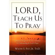 Lord, Teach Us to Pray by Patt, Walter E., Jr., 9781594672156