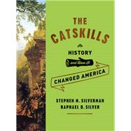 The Catskills Its History and How It Changed America by Silverman, Stephen M.; Silver, Raphael D., 9780307272157