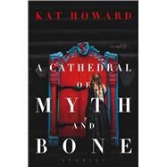 A Cathedral of Myth and Bone by Howard, Kat, 9781481492157